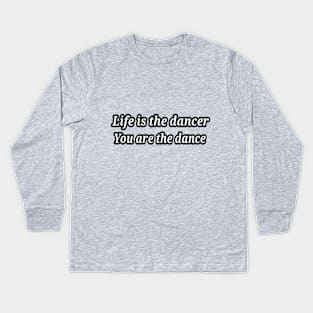 life is the dancer, you are the dance Kids Long Sleeve T-Shirt